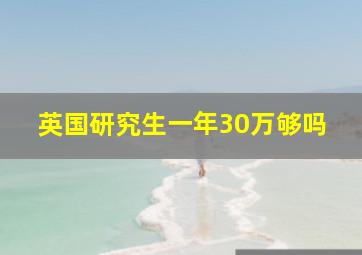 英国研究生一年30万够吗