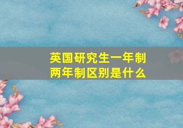 英国研究生一年制两年制区别是什么