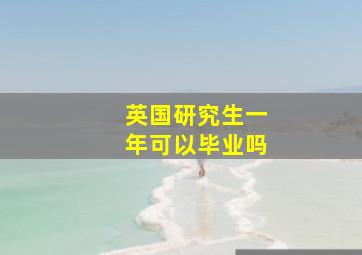 英国研究生一年可以毕业吗