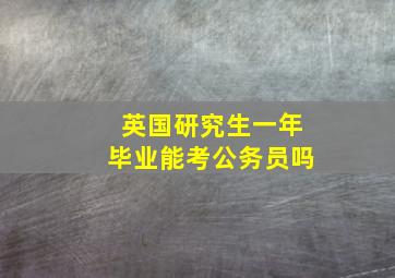 英国研究生一年毕业能考公务员吗