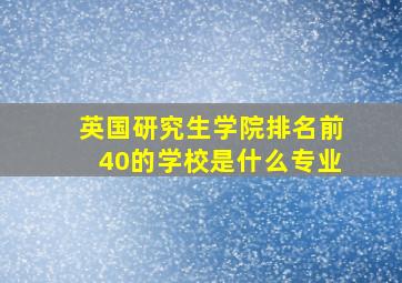 英国研究生学院排名前40的学校是什么专业