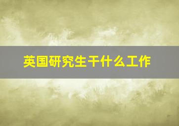 英国研究生干什么工作