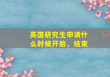 英国研究生申请什么时候开始、结束