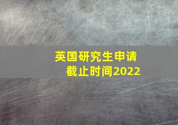 英国研究生申请截止时间2022