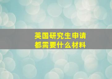 英国研究生申请都需要什么材料