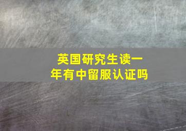 英国研究生读一年有中留服认证吗