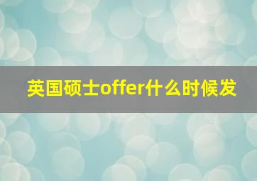 英国硕士offer什么时候发