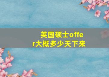 英国硕士offer大概多少天下来