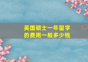 英国硕士一年留学的费用一般多少钱