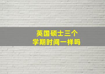 英国硕士三个学期时间一样吗