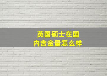 英国硕士在国内含金量怎么样