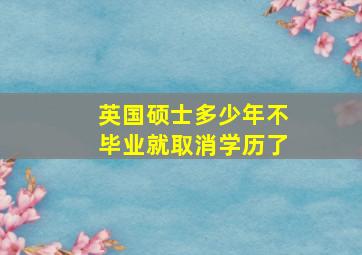 英国硕士多少年不毕业就取消学历了