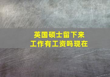 英国硕士留下来工作有工资吗现在