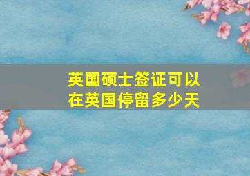 英国硕士签证可以在英国停留多少天