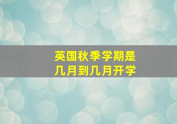 英国秋季学期是几月到几月开学