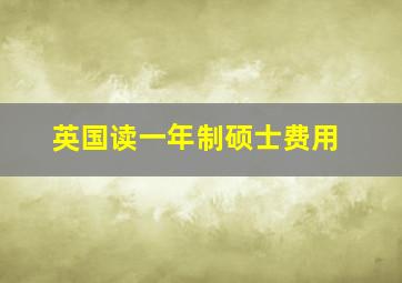 英国读一年制硕士费用