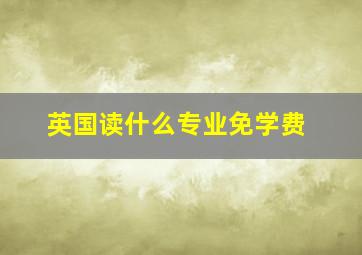 英国读什么专业免学费