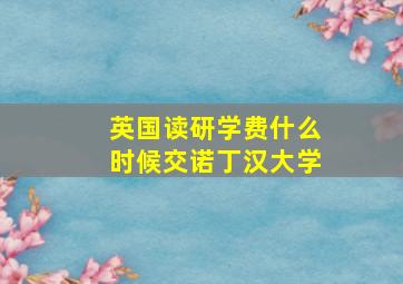 英国读研学费什么时候交诺丁汉大学