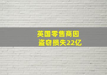 英国零售商因盗窃损失22亿