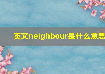 英文neighbour是什么意思