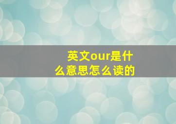 英文our是什么意思怎么读的