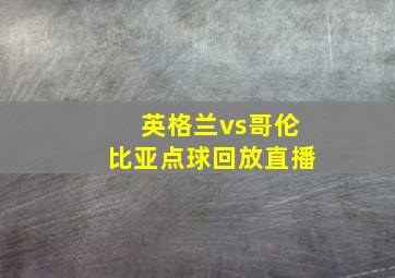 英格兰vs哥伦比亚点球回放直播