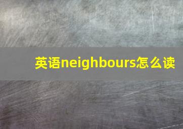 英语neighbours怎么读