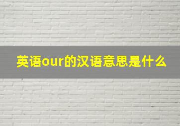 英语our的汉语意思是什么