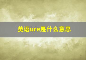 英语ure是什么意思