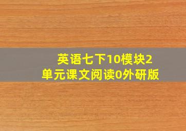 英语七下10模块2单元课文阅读0外研版