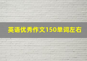 英语优秀作文150单词左右