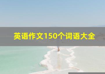 英语作文150个词语大全