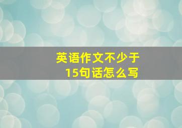 英语作文不少于15句话怎么写