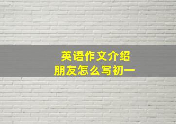 英语作文介绍朋友怎么写初一