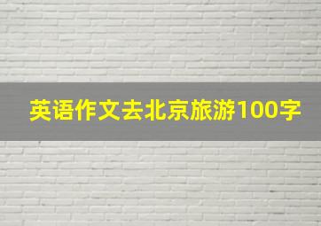 英语作文去北京旅游100字