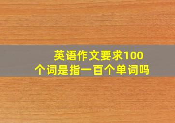 英语作文要求100个词是指一百个单词吗