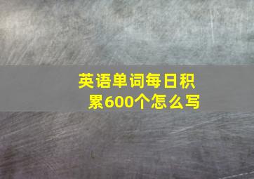 英语单词每日积累600个怎么写