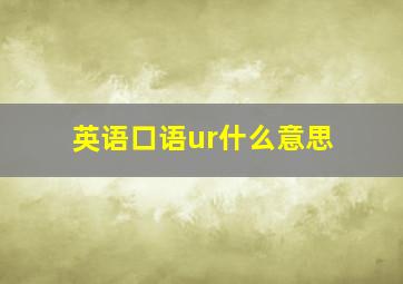 英语口语ur什么意思