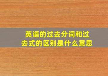 英语的过去分词和过去式的区别是什么意思