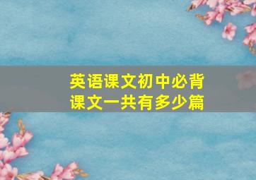 英语课文初中必背课文一共有多少篇