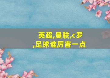 英超,曼联,c罗,足球谁厉害一点