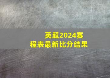 英超2024赛程表最新比分结果