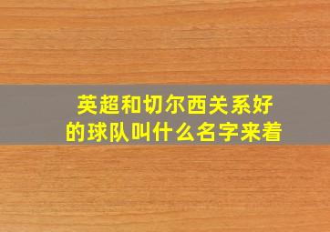 英超和切尔西关系好的球队叫什么名字来着