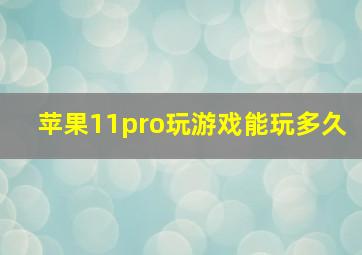 苹果11pro玩游戏能玩多久