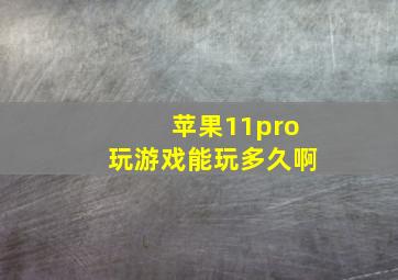 苹果11pro玩游戏能玩多久啊