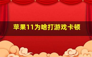 苹果11为啥打游戏卡顿