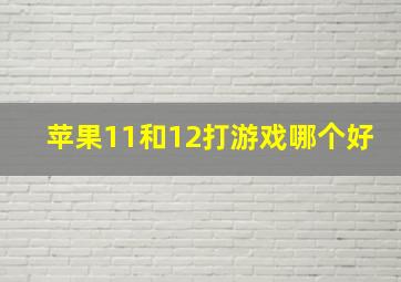 苹果11和12打游戏哪个好