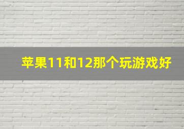 苹果11和12那个玩游戏好