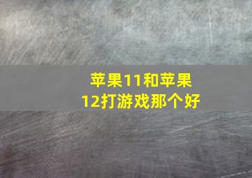 苹果11和苹果12打游戏那个好