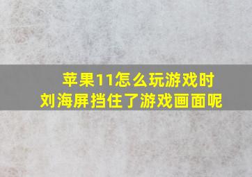 苹果11怎么玩游戏时刘海屏挡住了游戏画面呢